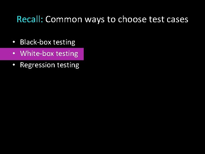Recall: Common ways to choose test cases • Black-box testing • White-box testing •