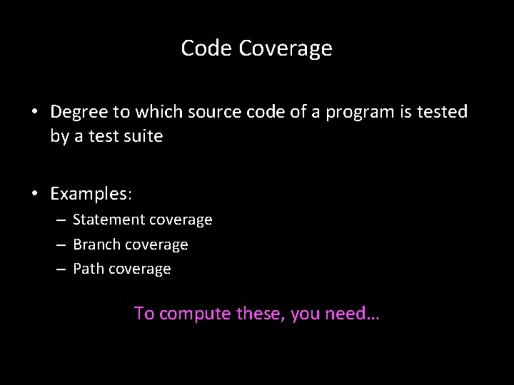 Code Coverage • Degree to which source code of a program is tested by