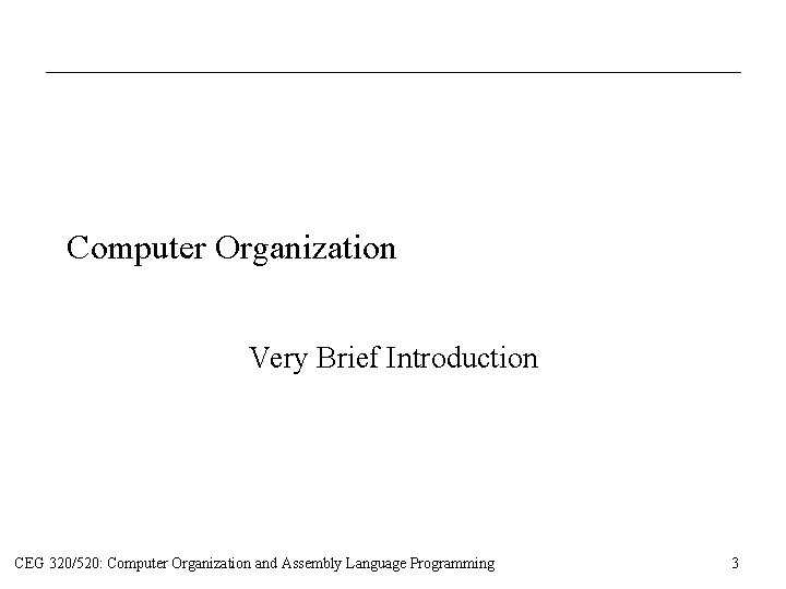 Computer Organization Very Brief Introduction CEG 320/520: Computer Organization and Assembly Language Programming 3