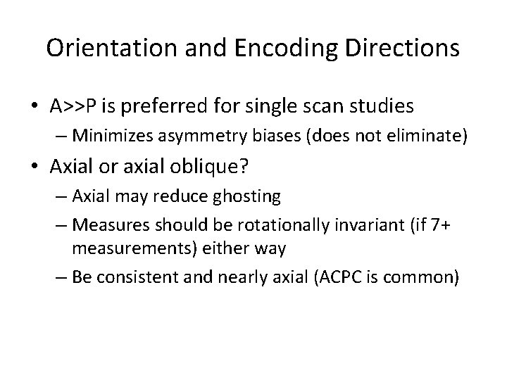 Orientation and Encoding Directions • A>>P is preferred for single scan studies – Minimizes