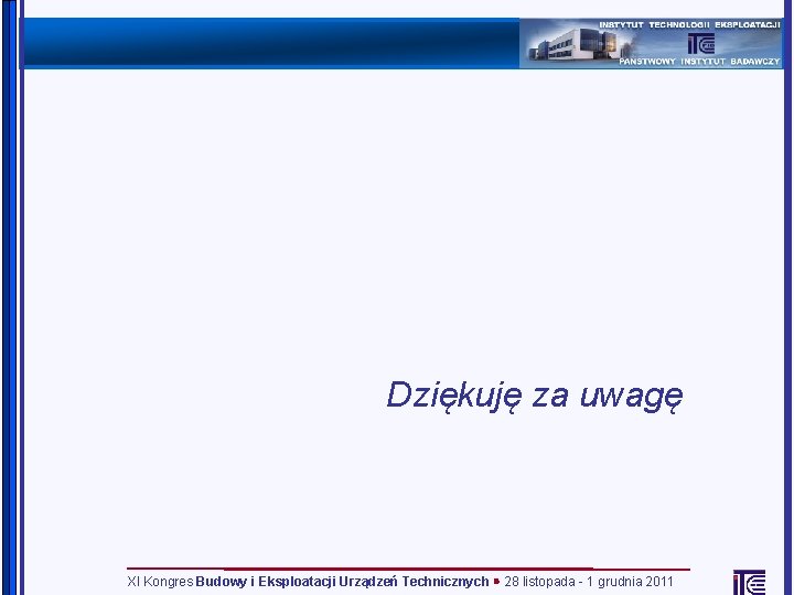 Dziękuję za uwagę XI Kongres Budowy i Eksploatacji Urządzeń Technicznych 28 listopada - 1