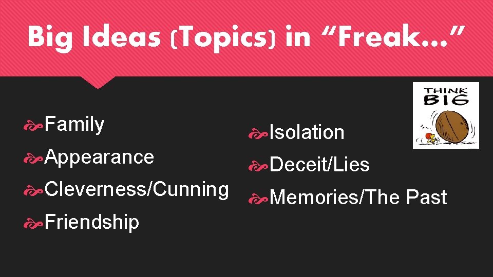 Big Ideas (Topics) in “Freak…” Family Isolation Appearance Deceit/Lies Cleverness/Cunning Memories/The Past Friendship 