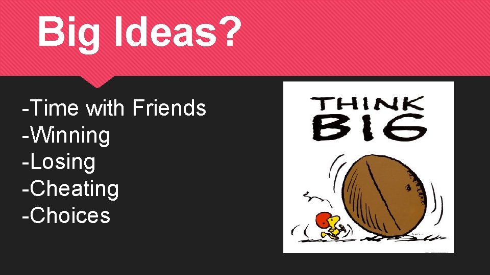 Big Ideas? -Time with Friends -Winning -Losing -Cheating -Choices 