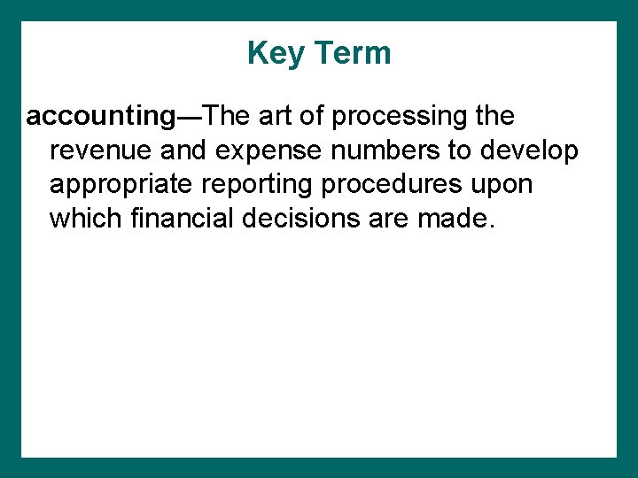 Key Term accounting—The art of processing the revenue and expense numbers to develop appropriate