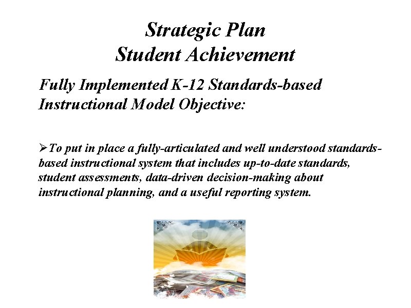 Strategic Plan Student Achievement Fully Implemented K-12 Standards-based Instructional Model Objective: ØTo put in