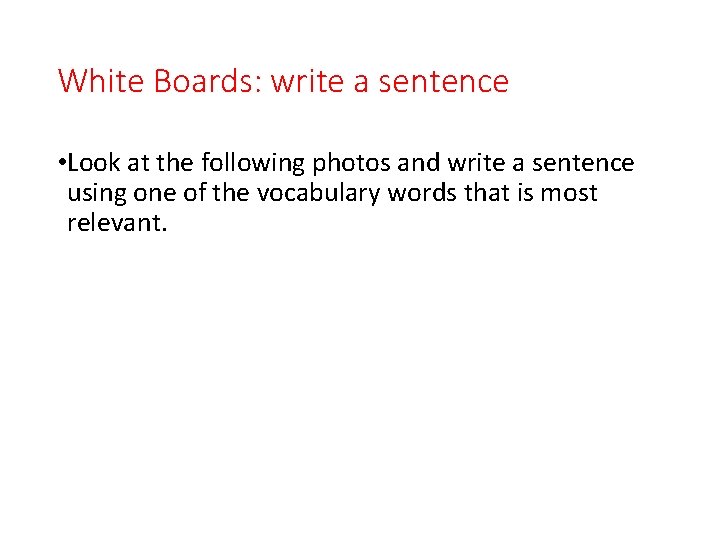 White Boards: write a sentence • Look at the following photos and write a