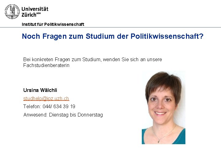 Institut für Politikwissenschaft Noch Fragen zum Studium der Politikwissenschaft? Bei konkreten Fragen zum Studium,