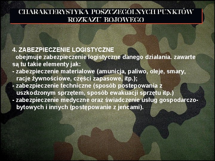 CHARAKTERYSTYKA POSZCZEGÓLNYCH PUNKTÓW ROZKAZU BOJOWEGO 4. ZABEZPIECZENIE LOGISTYCZNE obejmuje zabezpieczenie logistyczne danego działania. zawarte