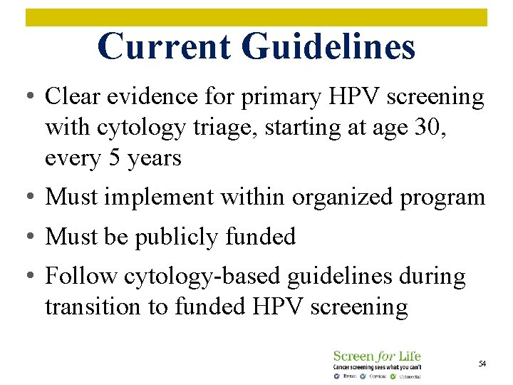 Current Guidelines • Clear evidence for primary HPV screening with cytology triage, starting at
