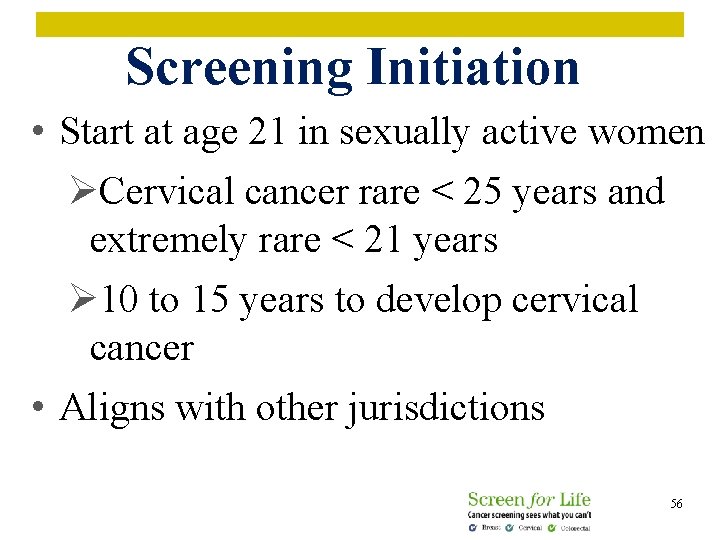 Screening Initiation • Start at age 21 in sexually active women ØCervical cancer rare