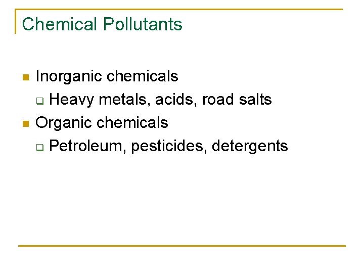 Chemical Pollutants n n Inorganic chemicals q Heavy metals, acids, road salts Organic chemicals