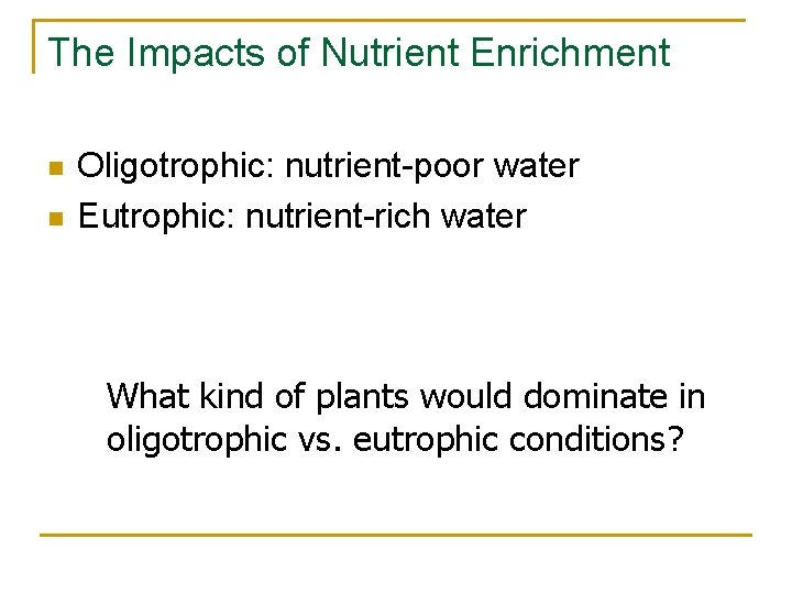 The Impacts of Nutrient Enrichment n n Oligotrophic: nutrient-poor water Eutrophic: nutrient-rich water What