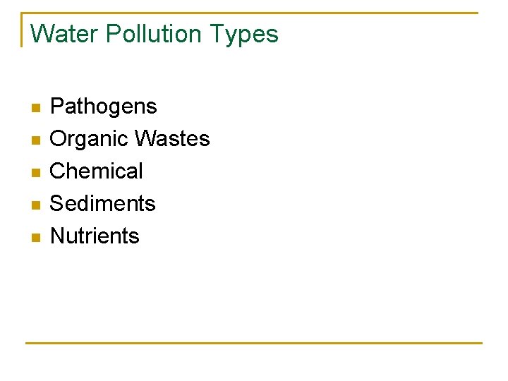 Water Pollution Types n n n Pathogens Organic Wastes Chemical Sediments Nutrients 