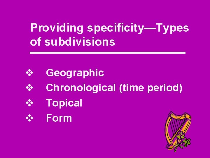 Providing specificity—Types of subdivisions v v Geographic Chronological (time period) Topical Form 