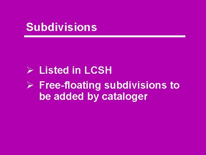 Subdivisions Ø Listed in LCSH Ø Free-floating subdivisions to be added by cataloger 