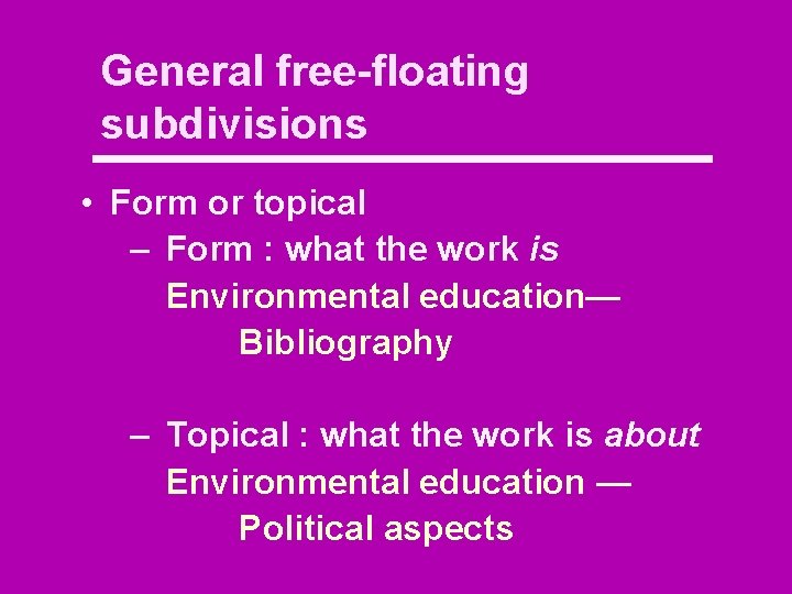 General free-floating subdivisions • Form or topical – Form : what the work is
