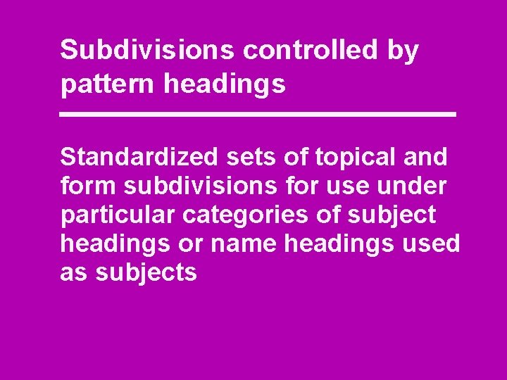 Subdivisions controlled by pattern headings Standardized sets of topical and form subdivisions for use