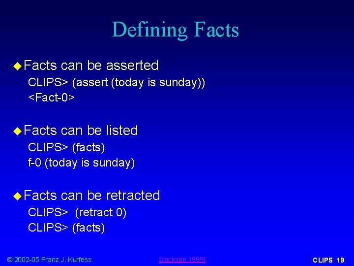 Defining Facts u Facts can be asserted CLIPS> (assert (today is sunday)) <Fact-0> u