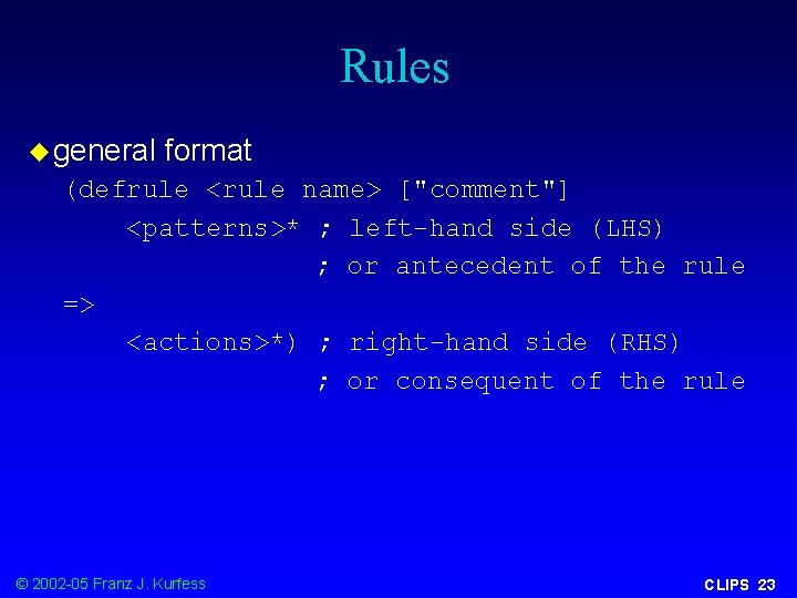 Rules u general format (defrule <rule name> ["comment"] <patterns>* ; left-hand side (LHS) ;