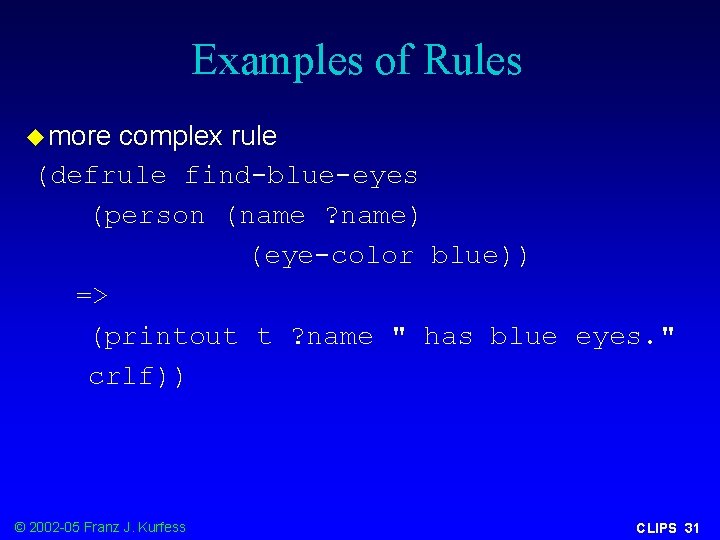 Examples of Rules u more complex rule (defrule find-blue-eyes (person (name ? name) (eye-color
