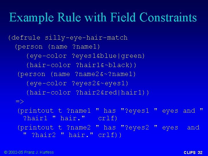 Example Rule with Field Constraints (defrule silly-eye-hair-match (person (name ? name 1) (eye-color ?