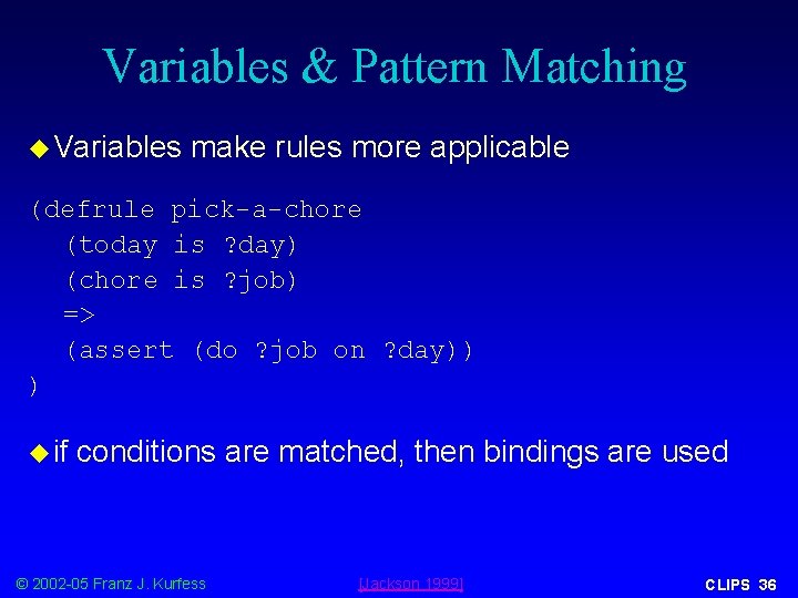 Variables & Pattern Matching u Variables make rules more applicable (defrule pick-a-chore (today is