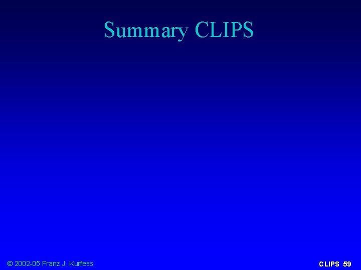 Summary CLIPS © 2002 -05 Franz J. Kurfess CLIPS 59 