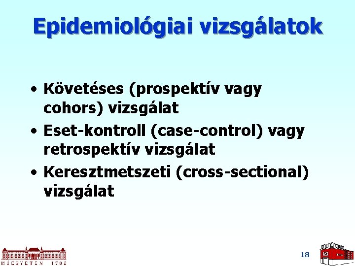 Epidemiológiai vizsgálatok • Követéses (prospektív vagy cohors) vizsgálat • Eset-kontroll (case-control) vagy retrospektív vizsgálat