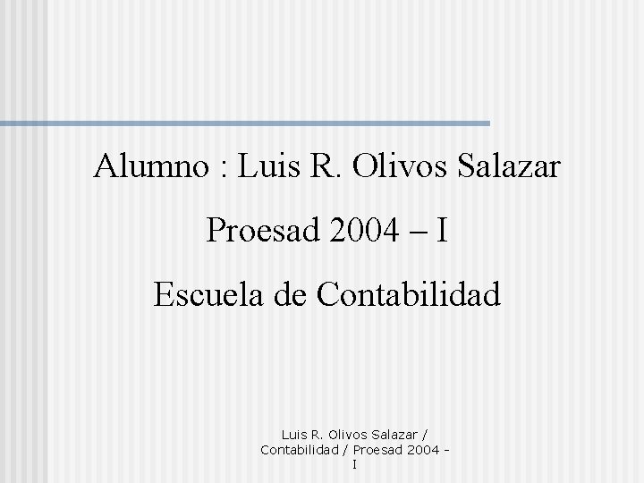 Alumno : Luis R. Olivos Salazar Proesad 2004 – I Escuela de Contabilidad Luis