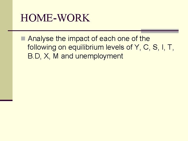 HOME-WORK n Analyse the impact of each one of the following on equilibrium levels