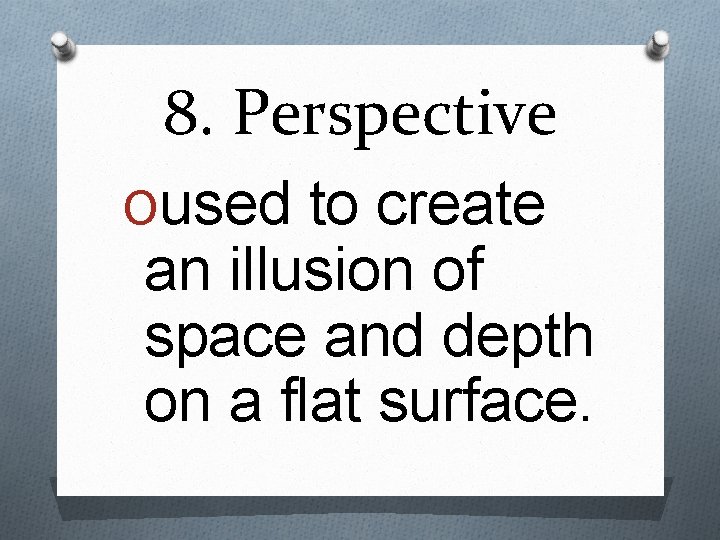8. Perspective Oused to create an illusion of space and depth on a flat