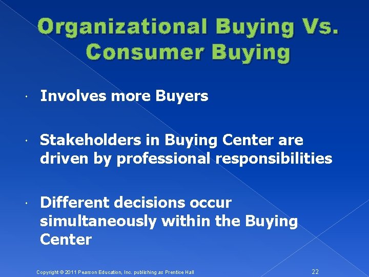 Organizational Buying Vs. Consumer Buying Involves more Buyers Stakeholders in Buying Center are driven