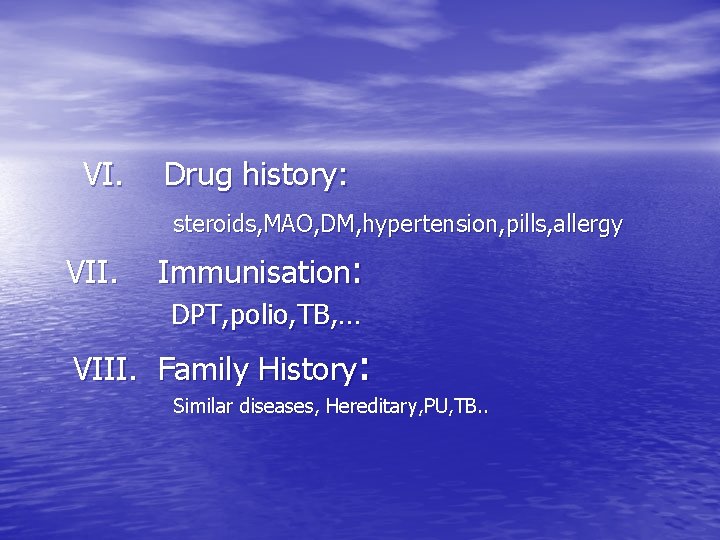 VI. Drug history: steroids, MAO, DM, hypertension, pills, allergy VII. Immunisation: DPT, polio, TB,