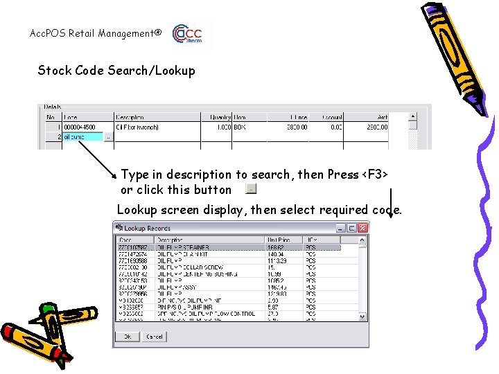 Acc. POS Retail Management® Stock Code Search/Lookup Type in description to search, then Press