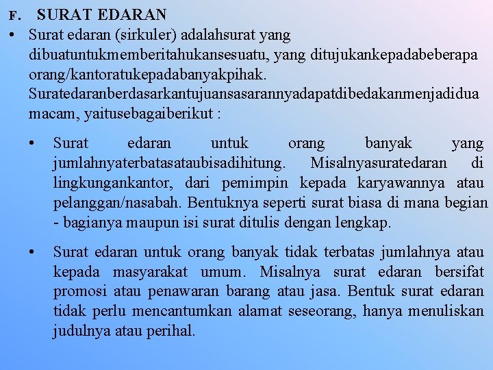 F. SURAT EDARAN • Surat edaran (sirkuler) adalahsurat yang dibuatuntukmemberitahukansesuatu, yang ditujukankepadabeberapa orang/kantoratukepadabanyakpihak. Suratedaranberdasarkantujuansasarannyadapatdibedakanmenjadidua