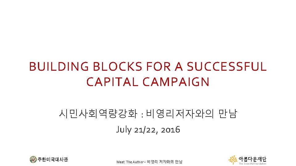BUILDING BLOCKS FOR A SUCCESSFUL CAPITAL CAMPAIGN 시민사회역량강화 : 비영리저자와의 만남 July 21/22, 2016