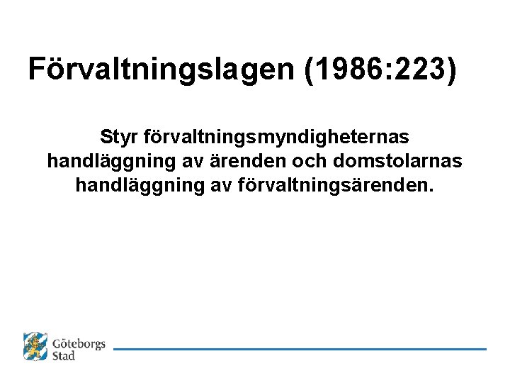 Förvaltningslagen (1986: 223) Styr förvaltningsmyndigheternas handläggning av ärenden och domstolarnas handläggning av förvaltningsärenden. 