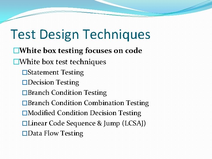 Test Design Techniques �White box testing focuses on code �White box test techniques �Statement