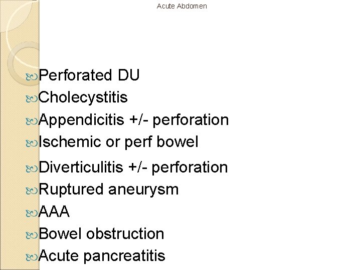 Acute Abdomen Perforated DU Cholecystitis Appendicitis +/- perforation Ischemic or perf bowel Diverticulitis +/-