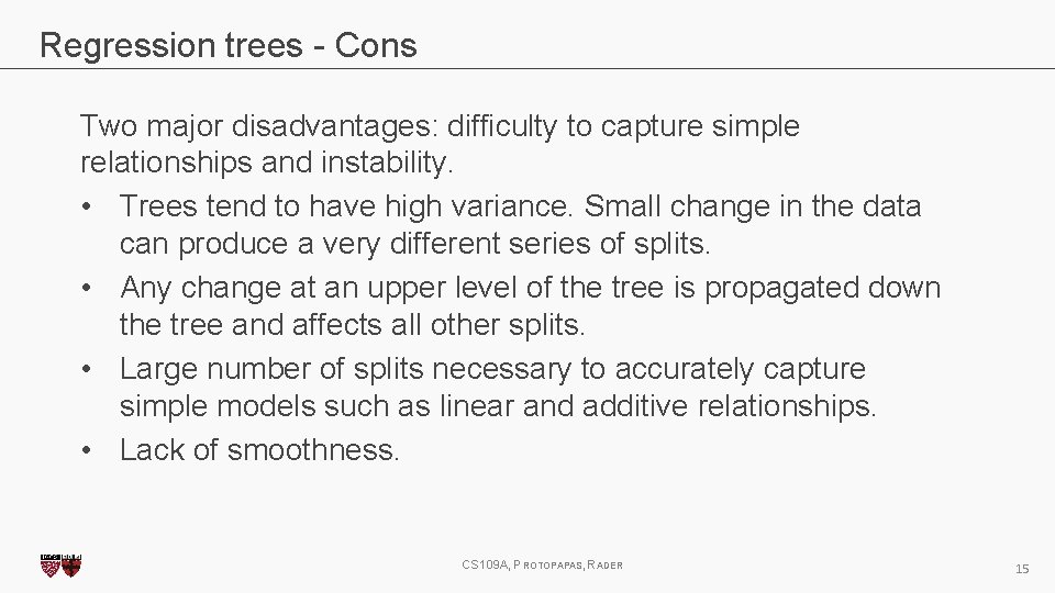 Regression trees - Cons Two major disadvantages: difficulty to capture simple relationships and instability.