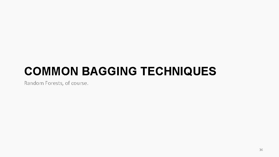 COMMON BAGGING TECHNIQUES Random Forests, of course. 36 