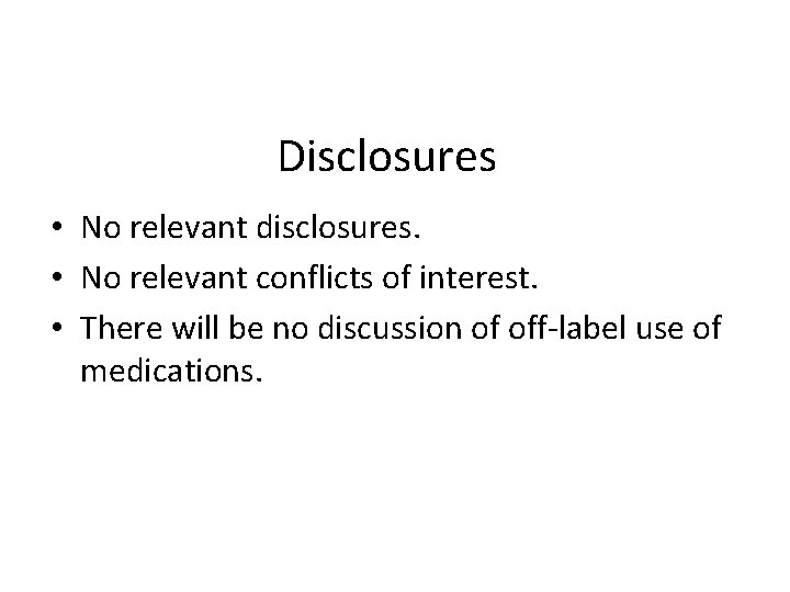Disclosures • No relevant disclosures. • No relevant conflicts of interest. • There will