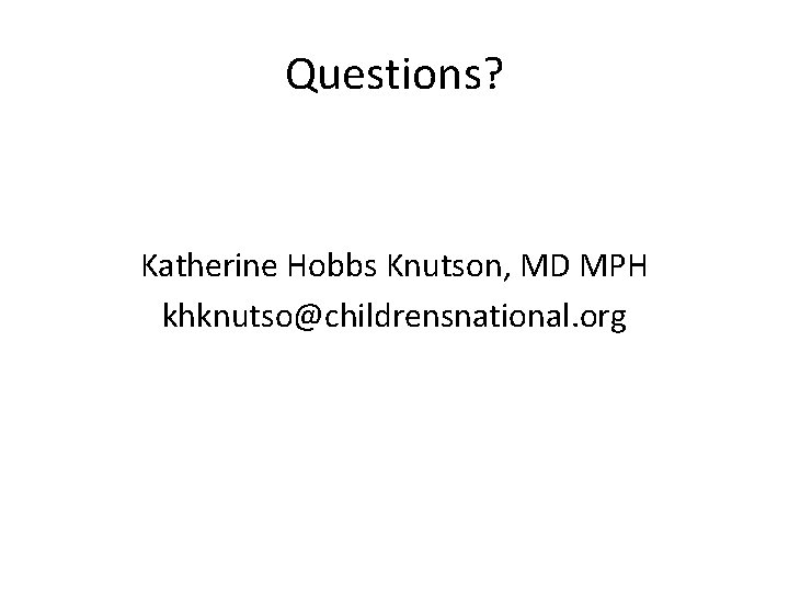 Questions? Katherine Hobbs Knutson, MD MPH khknutso@childrensnational. org 