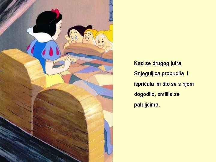 Kad se drugog jutra Snjeguljica probudila i ispričala im što se s njom dogodilo,