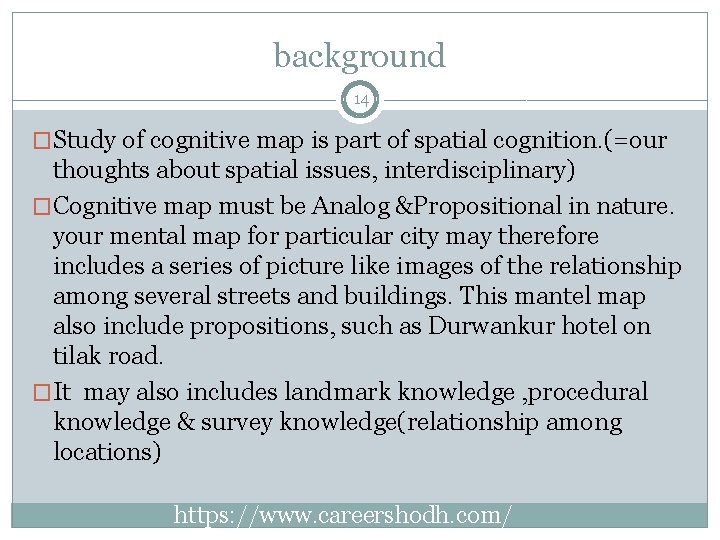 background 14 �Study of cognitive map is part of spatial cognition. (=our thoughts about