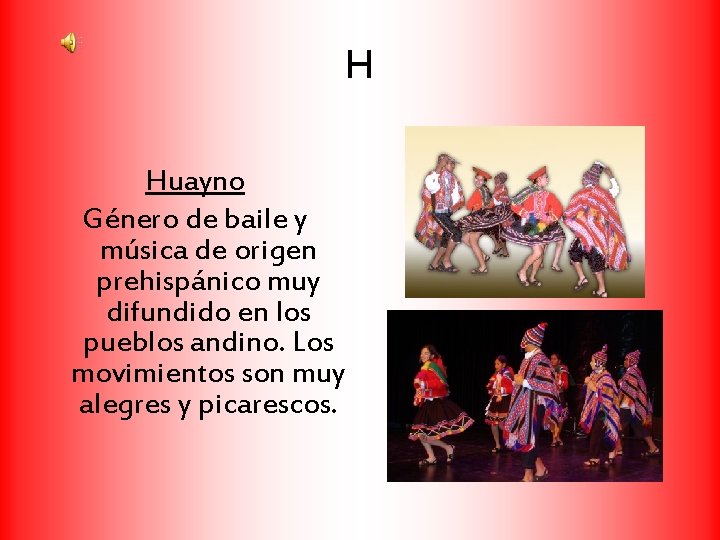 H Huayno Género de baile y música de origen prehispánico muy difundido en los