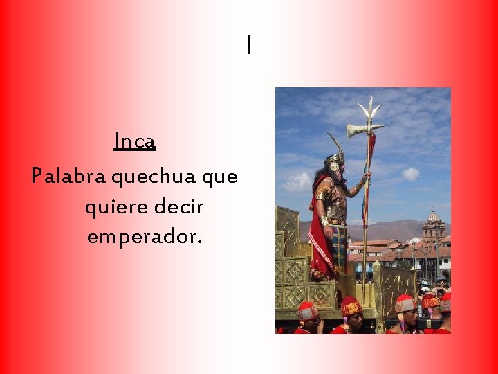 I Inca Palabra quechua que quiere decir emperador. 