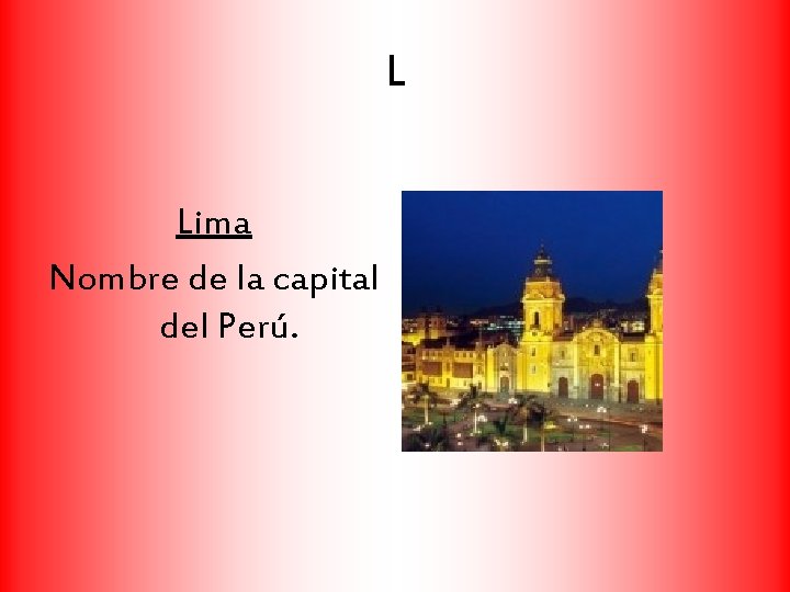 L Lima Nombre de la capital del Perú. 