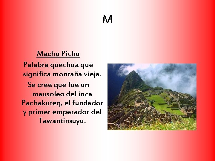 M Machu Pichu Palabra quechua que significa montaña vieja. Se cree que fue un