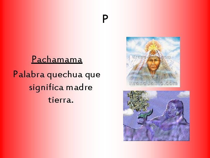 P Pachamama Palabra quechua que significa madre tierra. 